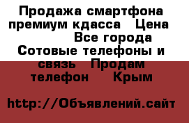 Продажа смартфона премиум кдасса › Цена ­ 7 990 - Все города Сотовые телефоны и связь » Продам телефон   . Крым